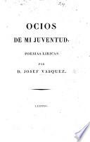 Ocios de mi Juventud, o Poesias liricas de D. Josef Vazquez: en continuacion de los Eruditos a la Violeta