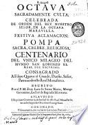 Octaua sagradamente culta, celebrada de orden del Rey ... en la ... festiva aclamacion, pompa sacra, celbre, religiosa, centenario del vnico milagro del del mundo San Lorenzo el Real del Escurial ...