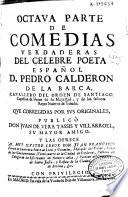 Octava parte de comedias verdaderas del celebre poeta español D. Pedro Calderón de la Barca ... que corregidas por sus originales publicó Don Juan de Vera Tassis y Villarroel ...