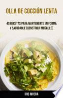 Olla De Cocción Lenta: 40 Recetas Para Mantenerte En Forma Y Saludable (Construir Músculo)