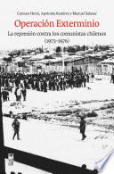 OPERACION EXTERMINIO;OPERACION EXTERMINIO. LA REPRESION CONTRA LOS COMUNISTAS CHILENOS (1973-1976)