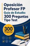 Oposición Profesor FP Guía de Estudio: 300 Preguntas Tipo Test