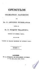 Opusculos gramatico-satiricos contra el Dr. D. Joaquin Villanueva escritos en defensa propria, en los que tambien se tratan materias de interes comun