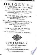 Origen De Las Dignidades Seglares De Castilla, Y Leon. Con Relacion Svmaria De Los Reyes De estos Reynos, de sus acciones, casamientos, hijos, muertes, sepulturas ... Con vn Resumen al fin de las mercedes que su Magestad ha hecho de Marqueses, y Condes, desde el año de 1621. hasta fin del de 1656. Para El Principe De España Don Filipe nuestro Señor