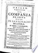 Origen y instituto de la Compañia de Iesus en la vida de San Ignacio de Loyola su padre y fundador que ofrece a las sus muy religiosas y apostolicas prouincias de la Compañia de Iesus de las Indias, Occidentales que comprehende la assistencia general en Roma, por la Corona de Castilla