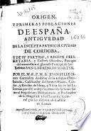 Origen y primeras poblaciones de España, antiguedad de la ... ciudad de Cordoba y de su partido y region obesketania y castros oscenses, pais que dió naturaleza al glorioso principe de los lebitas San Laurencio martyr