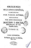Origenes de la lengua española, compuestos por varios autores, recogidos por D. Gregorio Mayáns y Siscár ... Tomo 1. [-2.]