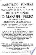 Panegyrico funeral en la solemne translacion de el v. cadaver de ... D. Manuel Perez de Araciel y Rada, arzobispo de Zaragoza, que en ... Alfaro ... celebraron sus herederos executores en 7 de noviembre de 1729