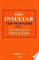 Para insultar con propiedad. Diccionario de insultos / How to Insult with Meanin g.Dictionary of Insults