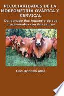 Peculiaridades de la morfometría ovárica y cervical: Del ganado Bos indicus y de sus cruzamientos con Bos taurus