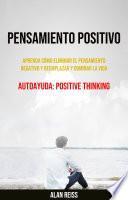 Pensamiento Positivo: Aprenda Cómo Eliminar El Pensamiento Negativo Y Reemplazar Y Dominar La Vida