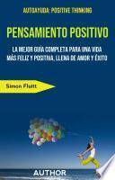 Pensamiento Positivo: La Mejor Guía Completa Para Una Vida Más Feliz Y Positiva, Llena De Amor Y Éxito