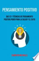 Pensamiento Positivo: Que Es Y Técnicas De Pensamiento Positivo. Poder Para La Salud Y El Exito.