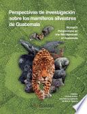 Perspectivas de investigación sobre los mamíferos silvestres de Guatemala