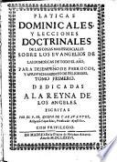 Platicas dominicales y lecciones doctrinales de las cosas mas essenciales sobre los Evangelios de las Dominicas de todo el año