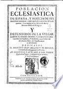 Poblacion eclesiastica de España, y noticia de sus primeras honras. Hallada en los escritos de S. Gragorio obispo de Granada, y en el Chronicon de Hauberto monge de S. Benito. Ilustrados por el maestro fray Gregorio de Argaiz, chronista de la misma religion. Tomo primero, parte primera [- tomo segundo, parte segunda]. En Madrid : por Melchor Sanchez : a costa de Gregorio Rodriguez mercader de libros, vendese en su casa, junto al Corral de la Cruz, 1667-1669 - 4 v. ; fol