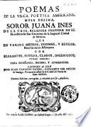 Poëmas de la vnica poetisa americana, musa dezima, soror Juana Ines de la Cruz ... Sacolos a luz don Juan Camacho Gayna