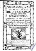 Poesias Comicas, Obras Posthumas ... Dedicado Al Muy Ilustre Señor D. Joseph Yañez Faxardo Dignidad de Vicario de Coro, y Canonigo de la Santa Iglesia de Toledo, primada de las Españas, Inquisidor Apostolico, en el Tribunal del Santo Oficio de aquella Ciudad, &c