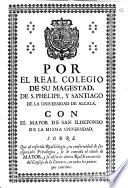 Por el Real Colegio de su Magestad, de S. Phelipe y Santiago de la Universidad de Alcalá con el Mayor de San Ildefonso de la misma Universidad, sobre que al referido Real Colegio, en conformidad de sus especiales privilegios, se le conceda el título de mayor, y se observe cierta Real Executoria del Consejo de la Camara, en todos los puntos que contiene