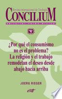 ¿Por qué el consumismo no es el problema? La religión y el trabajo remodelan el deseo desde abajo hacia arriba. Concilium 357 (2014)