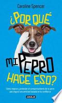 Por Que Mi Perro Hace Eso?: Como Mejorar y Entender el Comportamiento de Tu Perro Para Lograr una Amistad Basada en la Confianza = Why Does My Dog Do