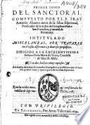Primer tomo del Sanctoral compuesto por el P. Fray Antonio Aluarez autor de la Silua espiritual, predicador de la orden del Seraphico padre San Francisco, y natural de Benauentè. Intitulado Miscelaneas, por tratarse en el cosas diferentes, y diversos propositos. Dirigido a la excelentissima señora Doña Maria de Urrea, condessa de Alua de Aliste....