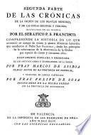Primera [-Segunda] Parte de las Cronicas de la orden de los frayles menores del serafico padre S. Francisco su instituidor y primero Ministro General, que se puede llamar Vitas patrum de los Menores. Cuenta de los principios y primeros santos padres desta sagrada religion. Nuevamente copilada y ordenada de los antiguos libros y memoriales de la orden por Fray Marcos De Lisboa,... y traducida en lengua castellana, por Fray Diego Navarro,...