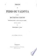 Proceso de Pedro de Valdiva i otros documentos ineditos concernientes a este conquistador