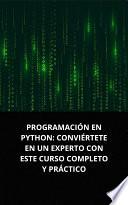 PROGRAMACIÓN EN PYTHON: CONVIÉRTETE EN UN EXPERTO CON ESTE CURSO COMPLETO Y PRÁCTICO