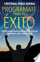 Prográmate Para El Éxito: Solo tú puedes decir quién eres hoy, y lo más importante, quién serás mañana...