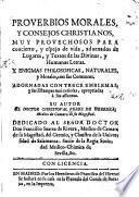Proverbios morales, y consejos christianos, muy provechosos para concierto, y espejo de vida, adornados de lugares, y textos de las divinas, y humanas letras. Y enigmas philosoficas, naturales, y morales, con sus comentos