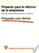 Proyecto para la reforma de la enseñanza. Educación infantil, primaria, secundaria y profesional. Propuesta para debate