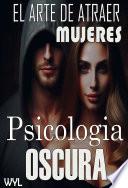 Psicologia oscura. El arte de atraer mujeres.