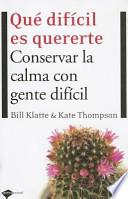 Que Dificil Es Quererte: Conservar La Calma Con Gente Dificil