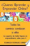 ¿quieres Aprender Y Emprender Online?: Todos Los Caminos Conducen a Ellos... Los Expertos de Habla Hispana del Ciberespacio.