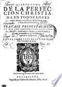 QVARTO TOMO DE LA PERFECCION CHRISTIANA EN TODOS LOS EStados, oficios, y ministerios de la Gerarquia, y Republica Eclesiastica. TRATASE PRINCIPALMENTE DE LOS SACERDOTES, CONFESSOres, Maestros, Predicadores, Obispos, y otros Prelados, y de todos sus ministerios, por el orden que se vera en la oja siguiente