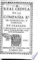 Real cedula de la compania Rl. de comercio, y fabricas de Granada. Y privilegio exclusivo para el reyno de Portugal, unida con la de Estremadura