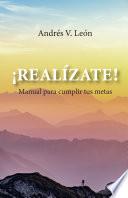 ¡Realízate!: Manual para cumplir tus metas