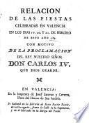 Relación de las fiestas celebradas en Valencia en los dias 19, 20 y 21 de Febrero, de este año 1789, con motivo de la proclamación del Rey nuestro señor Don Carlos IV.