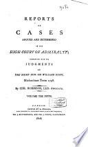 Reports of Cases Argued and Determined in the High Court of Admiralty, Commencing with the Judgments of ...