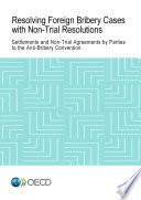 Resolving Foreign Bribery Cases with Non-Trial Resolutions Settlements and Non-Trial Agreements by Parties to the Anti-Bribery Convention