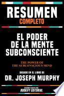 Resumen Completo - El Poder De La Mente Subconsciente (The Power Of Your Subconscious Mind) - Basado En El Libro De Dr. Joseph Murphy