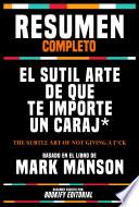 Resumen Completo - El Sutil Arte De Que Te Importe Un Caraj* (The Subtle Art Of Not Giving A F*Ck) - Basado En El Libro De Mark Manson