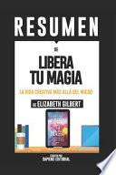 Resumen de Libera Tu Magia: una Vida Creativa Más Allá Del Miedo - de Elizabeth Gilbert