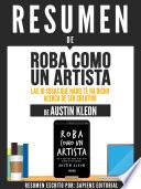 Resumen De Roba Como Un Artista: Las 10 Cosas Que Nadie Te Ha Dicho Acerca De Ser Creativo - De Austin Kleon