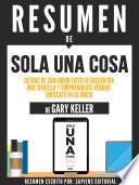 Resumen De Solo Una Cosa: Detras De Cualquier Exito Se Encuentra Una Sencilla Y Soprendente Verdad, Enfocate En Lo Unico - De Gary Keller