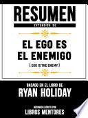 Resumen Extendido De El Ego Es Enemigo (Ego Is The Enemy) - Basado En El Libro De Ryan Holiday