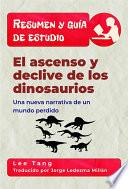 Resumen Y Guía De Estudio – El Ascenso Y Declive De Los Dinosaurios: Una Nueva Narrativa De Un Mundo Perdido