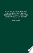 Rupture, Representation, and the Refashioning of Identity in Drama from the North of Ireland, 1969-1994