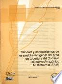 Saberes y conocimientos de los pueblos indígenas del área de cobertura del Consejo Educativo Amazónico Multiétnico, CEAM.